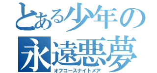 とある少年の永遠悪夢（オフコースナイトメア）