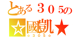 とある３０５の☆國凱★（☆３０５☆）