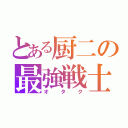 とある厨二の最強戦士（オタク）