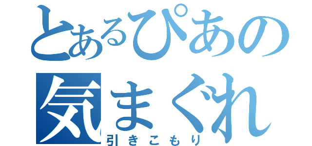 とあるぴあの気まぐれ（引きこもり）