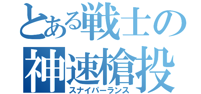 とある戦士の神速槍投（スナイパーランス）