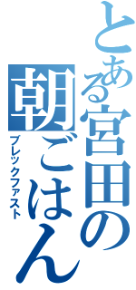 とある宮田の朝ごはん（ブレックファスト）