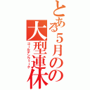 とある５月のの大型連休（ゴールデンウィーク）