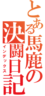 とある馬鹿の決闘日記（インデックス）