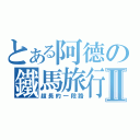 とある阿德の鐵馬旅行Ⅱ（超長的一段路）