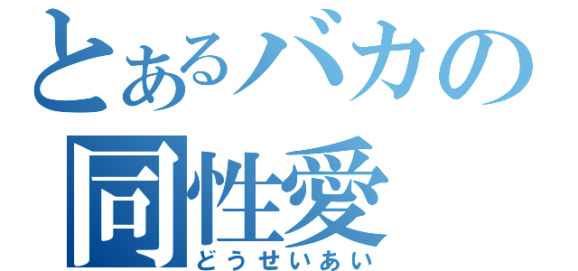 とあるバカの同性愛（どうせいあい）