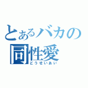 とあるバカの同性愛（どうせいあい）