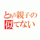 とある親子の似てない宣言（）