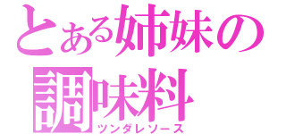 とある姉妹の調味料（ツンダレソース）