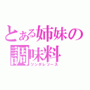 とある姉妹の調味料（ツンダレソース）