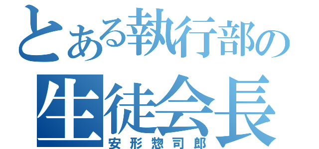 とある執行部の生徒会長（安形惣司郎）