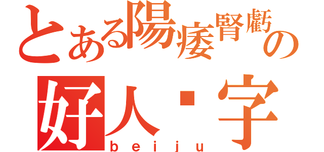 とある陽痿腎虧の好人拼字（ｂｅｉｊｕ）