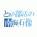 とある部活の南海石像（モアイ）