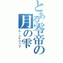 とある零帝の月の雫（ムーンドリップ）