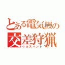 とある電気鰻の交差狩猟（クロスハント）