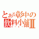 とある彰中の飲料小舖Ⅱ（コーヒー）