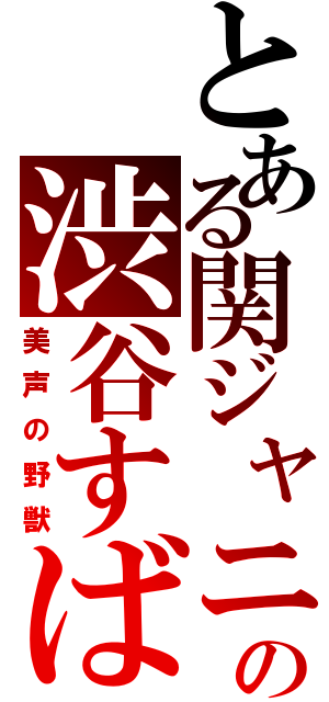 とある関ジャニ∞の渋谷すばる（美声の野獣）