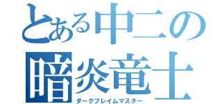 とある中二の暗炎竜士（ダークフレイムマスター）