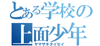 とある学校の上面少年（ヤマサキタイセイ）