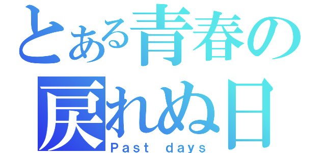 とある青春の戻れぬ日（Ｐａｓｔ ｄａｙｓ）