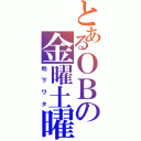 とあるＯＢの金曜土曜（地下ワタ）