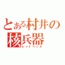 とある村井の核兵器（レッドぺニス）