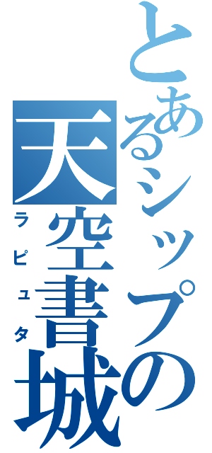 とあるシップの天空書城（ラピュタ）