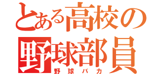 とある高校の野球部員（野球バカ）