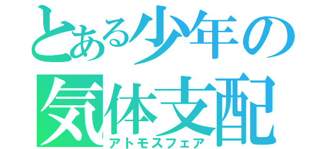 とある少年の気体支配（アトモスフェア）