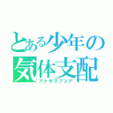 とある少年の気体支配（アトモスフェア）