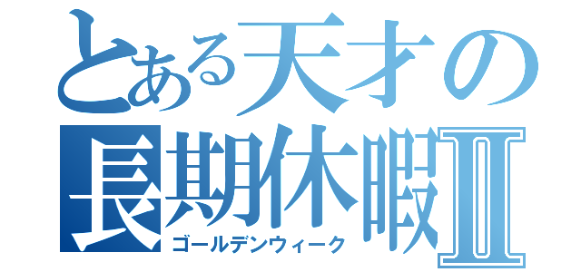 とある天才の長期休暇Ⅱ（ゴールデンウィーク）