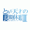 とある天才の長期休暇Ⅱ（ゴールデンウィーク）