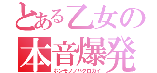 とある乙女の本音爆発（ホンモノノバクロカイ）