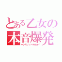 とある乙女の本音爆発（ホンモノノバクロカイ）