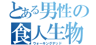 とある男性の食人生物（ウォーキングデッド）