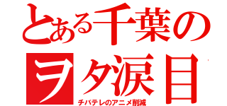 とある千葉のヲタ涙目（チバテレのアニメ削減）