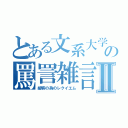 とある文系大学生の罵詈雑言Ⅱ（細客の為のレクイエム）