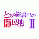 とある総書記の植民地Ⅱ（イースター アイランド）