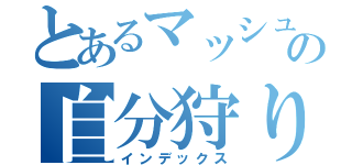 とあるマッシュの自分狩り（インデックス）