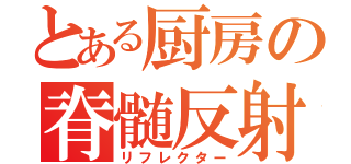 とある厨房の脊髄反射（リフレクター）