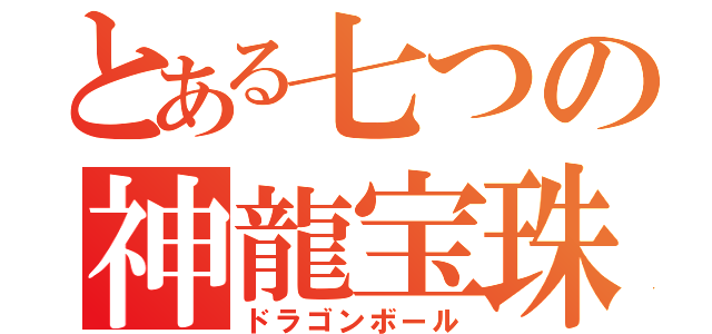 とある七つの神龍宝珠（ドラゴンボール）