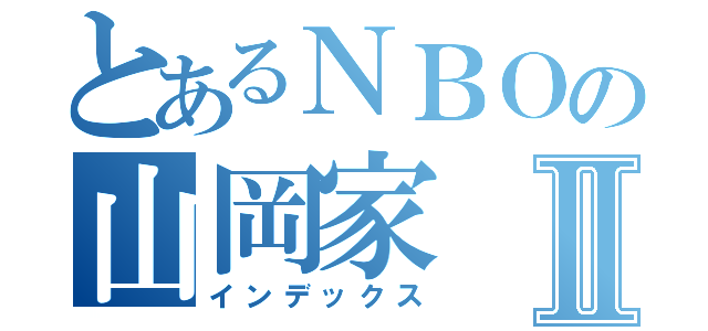 とあるＮＢＯの山岡家Ⅱ（インデックス）