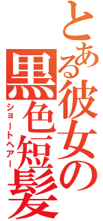 とある彼女の黒色短髪（ショートヘアー）