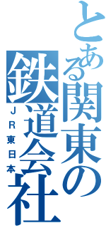 とある関東の鉄道会社（ＪＲ東日本）