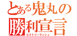 とある鬼丸の勝利宣言（ビクトリーラッシュ）