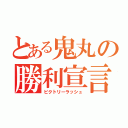 とある鬼丸の勝利宣言（ビクトリーラッシュ）