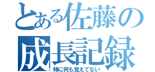 とある佐藤の成長記録（特に何も覚えてない）