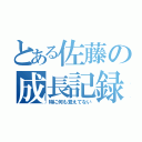 とある佐藤の成長記録（特に何も覚えてない）