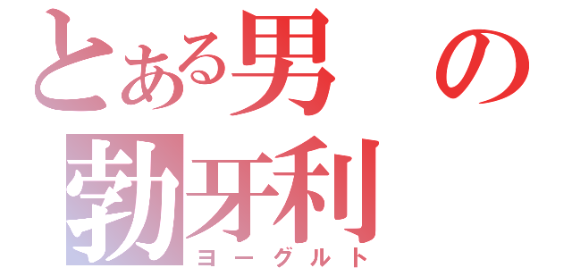 とある男の勃牙利（ヨーグルト）