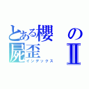 とある櫻の屍歪Ⅱ（インデックス）